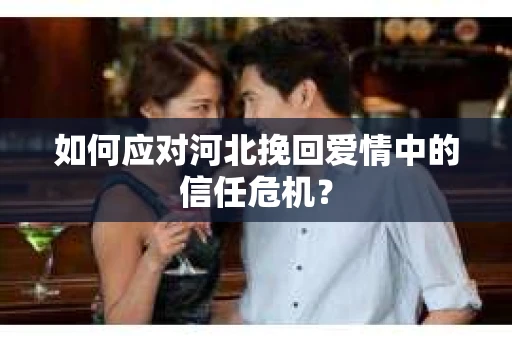 如何应对河北挽回爱情中的信任危机？