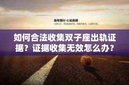如何合法收集双子座出轨证据？证据收集无效怎么办？
