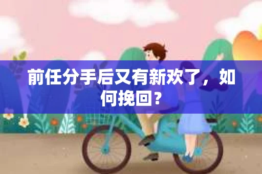 前任分手后又有新欢了，如何挽回？