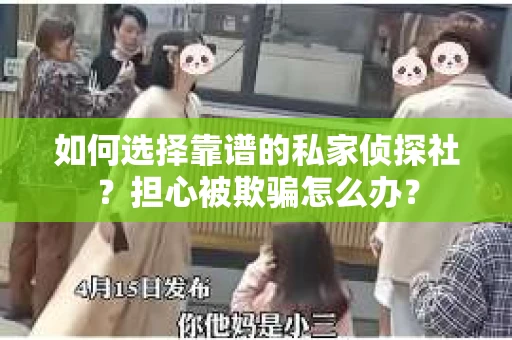 如何选择靠谱的私家侦探社？担心被欺骗怎么办？