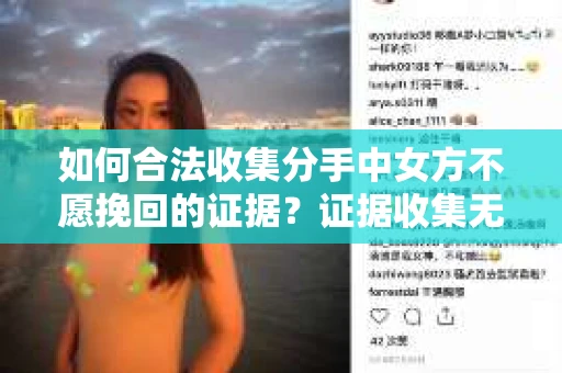 如何合法收集分手中女方不愿挽回的证据？证据收集无效怎么办？