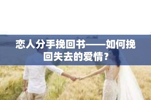 恋人分手挽回书——如何挽回失去的爱情？