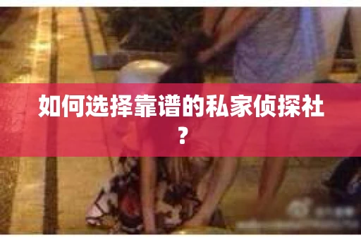 如何选择靠谱的私家侦探社？