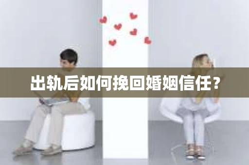 出轨后如何挽回婚姻信任？
