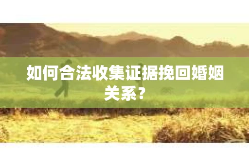 如何合法收集证据挽回婚姻关系？