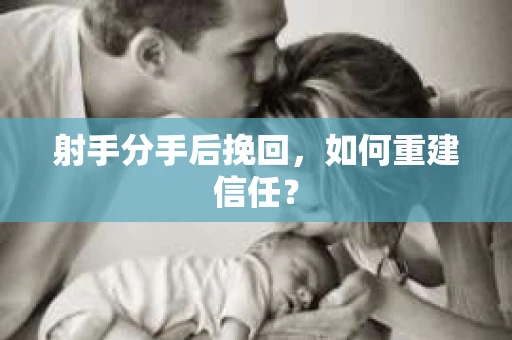 射手分手后挽回，如何重建信任？