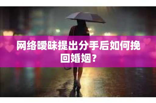 网络暧昧提出分手后如何挽回婚姻？