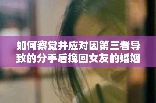如何察觉并应对因第三者导致的分手后挽回女友的婚姻危机信号？