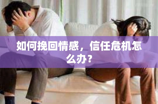 如何挽回情感，信任危机怎么办？
