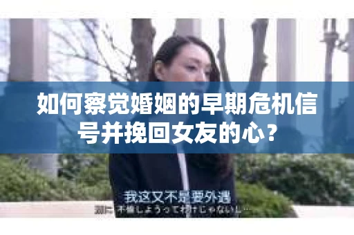 如何察觉婚姻的早期危机信号并挽回女友的心？