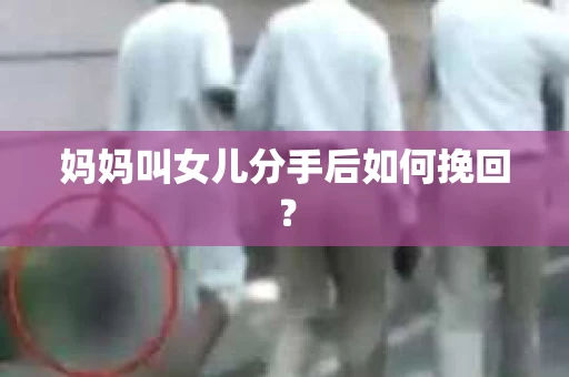 妈妈叫女儿分手后如何挽回？