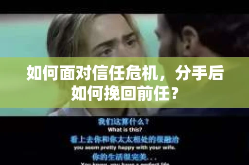 如何面对信任危机，分手后如何挽回前任？