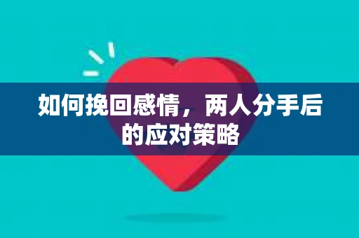 如何挽回感情，两人分手后的应对策略