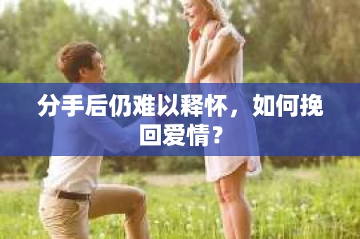 分手后仍难以释怀，如何挽回爱情？