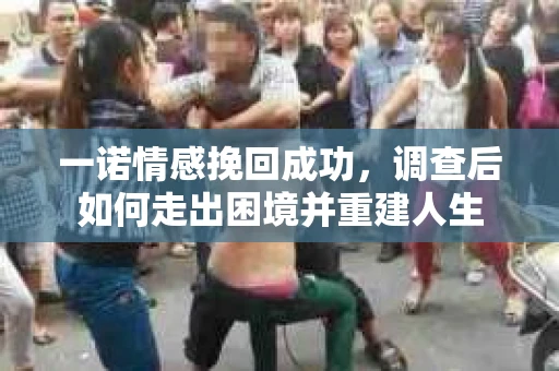 一诺情感挽回成功，调查后如何走出困境并重建人生