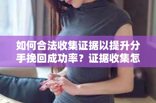 如何合法收集证据以提升分手挽回成功率？证据收集怎么办？