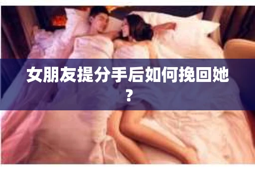 女朋友提分手后如何挽回她？