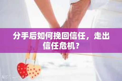 分手后如何挽回信任，走出信任危机？