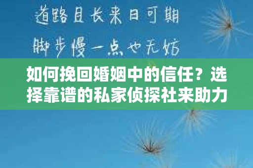 如何挽回婚姻中的信任？选择靠谱的私家侦探社来助力