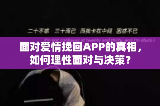 面对爱情挽回APP的真相，如何理性面对与决策？