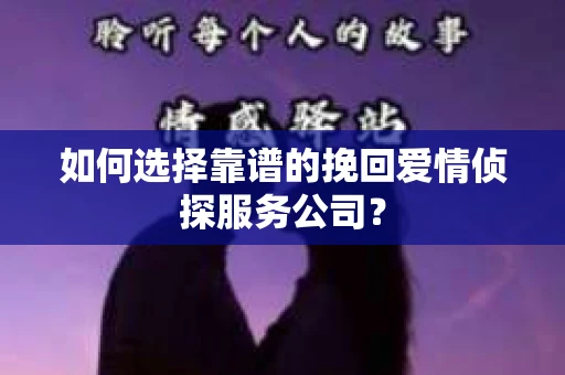 如何选择靠谱的挽回爱情侦探服务公司？
