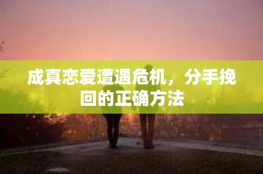 成真恋爱遭遇危机，分手挽回的正确方法