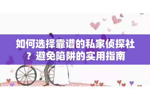 如何选择靠谱的私家侦探社？避免陷阱的实用指南