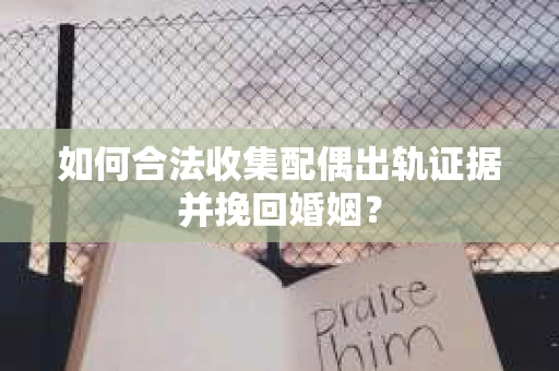 如何合法收集配偶出轨证据并挽回婚姻？