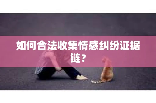如何合法收集情感纠纷证据链？