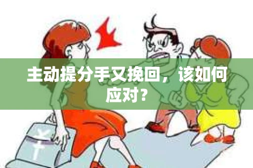 主动提分手又挽回,该如何应对? 主动提分手又挽回,该如何应对?