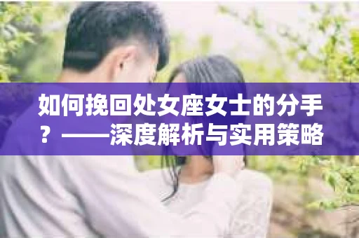 如何挽回处女座女士的分手？——深度解析与实用策略