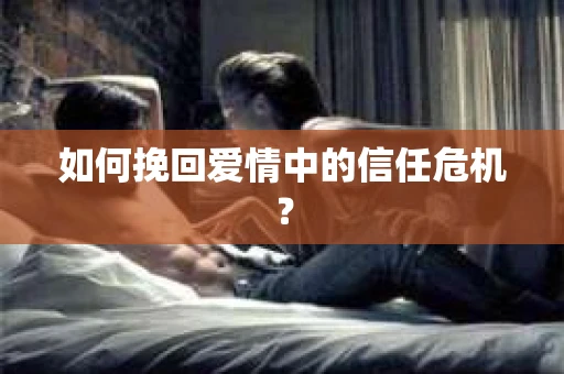 如何挽回爱情中的信任危机？