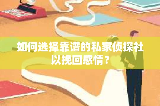 如何选择靠谱的私家侦探社以挽回感情？