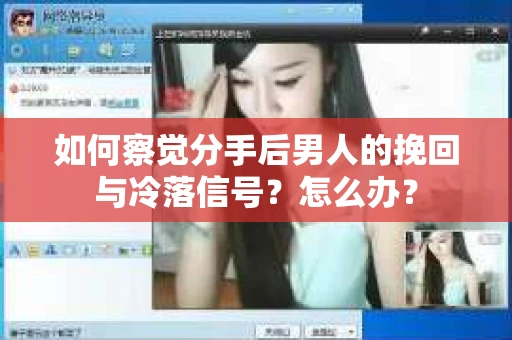 如何察觉分手后男人的挽回与冷落信号？怎么办？