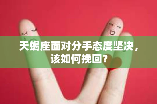 天蝎座面对分手态度坚决，该如何挽回？