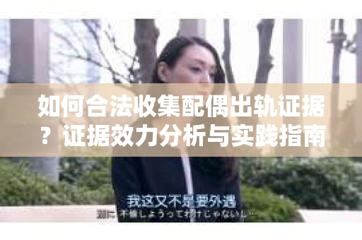 如何合法收集配偶出轨证据？证据效力分析与实践指南