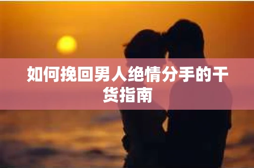如何挽回男人绝情分手的干货指南