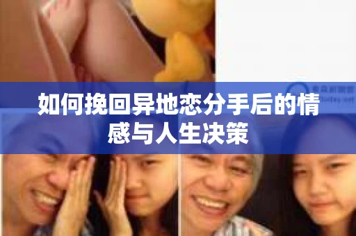 如何挽回异地恋分手后的情感与人生决策