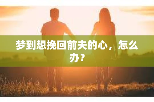 梦到想挽回前夫的心，怎么办？