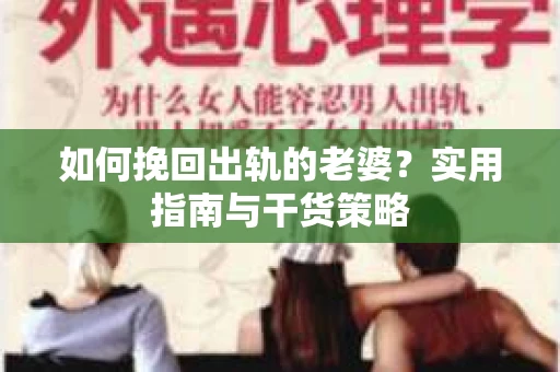 如何挽回出轨的老婆？实用指南与干货策略