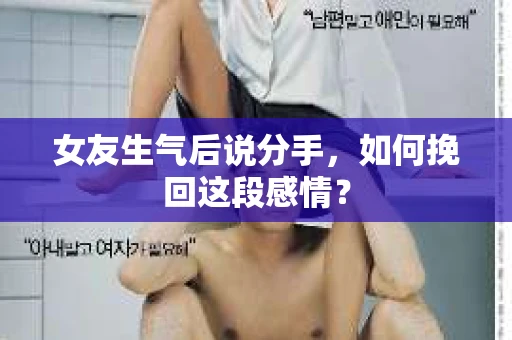 女友生气后说分手，如何挽回这段感情？