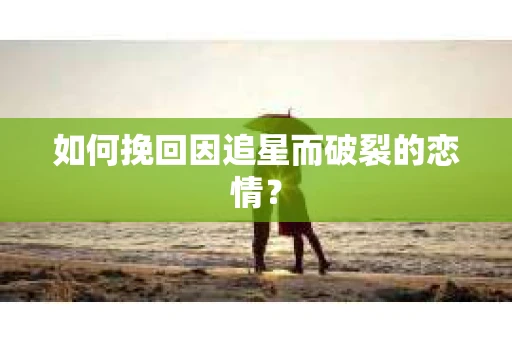 如何挽回因追星而破裂的恋情？