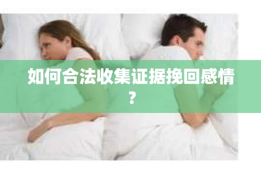 如何合法收集证据挽回感情？