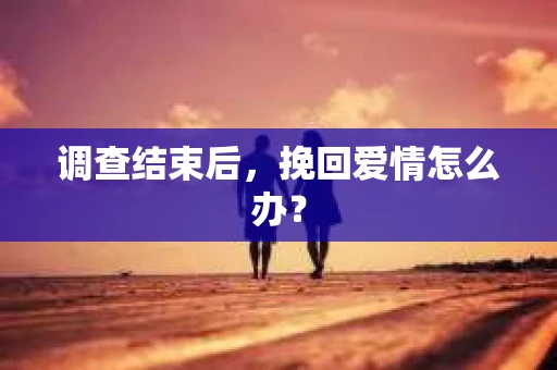 调查结束后，挽回爱情怎么办？