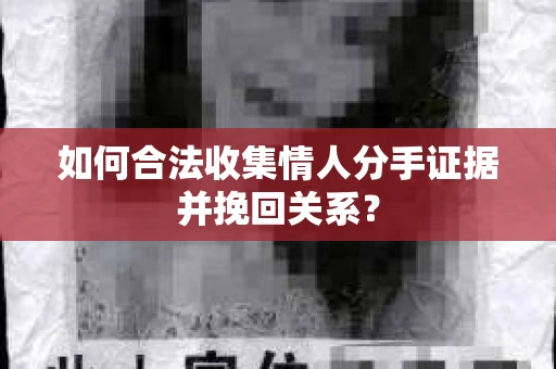 如何合法收集情人分手证据并挽回关系？