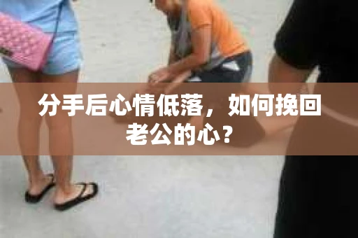 分手后心情低落，如何挽回老公的心？